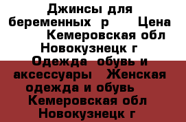 Джинсы для беременных, р.46 › Цена ­ 900 - Кемеровская обл., Новокузнецк г. Одежда, обувь и аксессуары » Женская одежда и обувь   . Кемеровская обл.,Новокузнецк г.